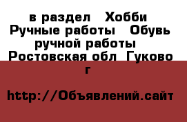  в раздел : Хобби. Ручные работы » Обувь ручной работы . Ростовская обл.,Гуково г.